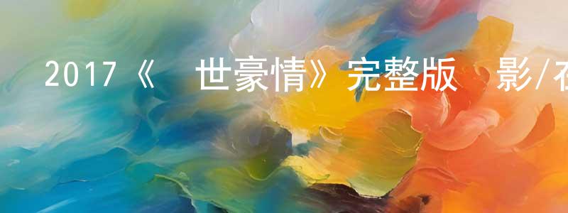 陳文倫發布2017《亂世豪情》完整版電影/在線觀看/百度云-美劇天堂